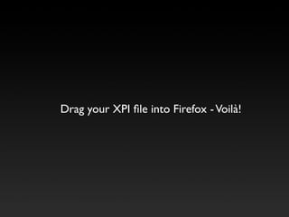 Drag your XPI ﬁle into Firefox - Voilà!
 