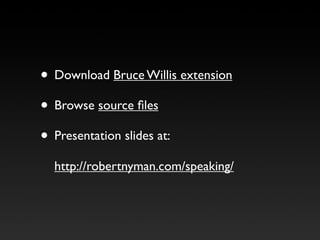 • Download Bruce Willis extension
• Browse source ﬁles
• Presentation slides at:
  http://robertnyman.com/speaking/
 