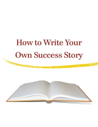 How to Write Your
Own Success Story
 
