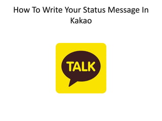 How To Write Your Status Message In
Kakao
 