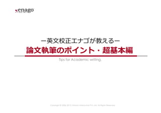 Copyright © 2006-2015 Crimson Interactive Pvt. Ltd. All Rights Reserved.
Tips for Academic writing.
論文執筆のポイント・超基本編
ー英文校正エナゴが教えるー
 