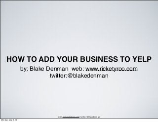 HOW TO ADD YOUR BUSINESS TO YELP
by: Blake Denman web: www.ricketyroo.com
twitter:@blakedenman
web: www.ricketyroo.com | twitter: @blakedenman
Monday, May 6, 13
 