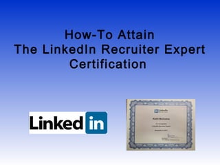 How-To Attain
The LinkedIn Recruiter Expert
        Certification
 