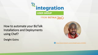 How to automate your BizTalk
Installations and Deployments
using Chef?
Dwight Goins
https://www.linkedin.com/in/dwight-goins-5918361
 
