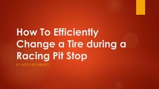 How To Efficiently
Change a Tire during a
Racing Pit Stop
BY MITCH BOMBARD

 