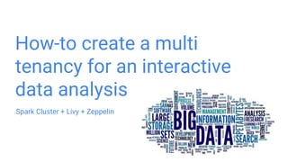 How-to create a multi
tenancy for an interactive
data analysis
Spark Cluster + Livy + Zeppelin
 