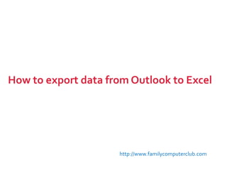 How to export data from Outlook to Excel http://www.familycomputerclub.com 