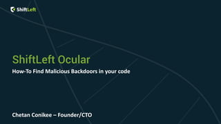 ShiftLeft Ocular
How-To Find Malicious Backdoors in your code
Chetan Conikee – Founder/CTO
 