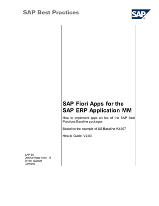 SAP Fiori Apps for the
SAP ERP Application MM
SAP SE
Dietmar-Hopp-Allee 16
69190 Walldorf
Germany
How to implement apps on top of the SAP Best
Practices Baseline packages
Based on the example of US Baseline V3.607
How-to Guide: V2.00
 