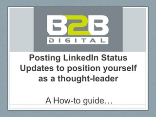 Posting LinkedIn Status
Updates to position yourself
as a thought-leader
A How-to guide…
 