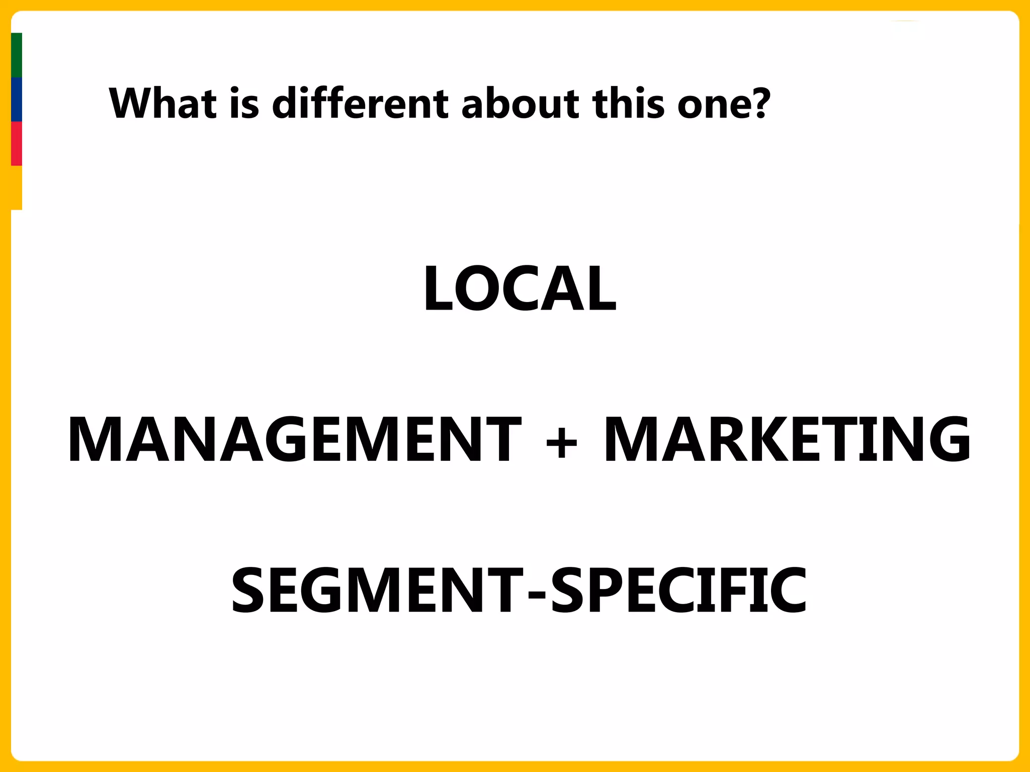 What is different about this one?



                LOCAL

MANAGEMENT + MARKETING

       SEGMENT-SPECIFIC
 