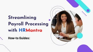 Streamlining
Payroll Processing
with HRMantra
How-to Guides:
 