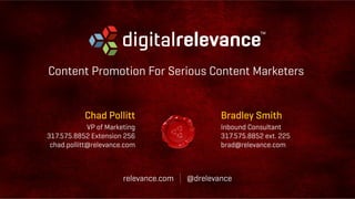 Content Promotion For Serious Content Marketers
Chad Pollitt
VP of Marketing
317.575.8852 Extension 256
chad.pollitt@relev...