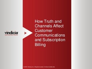1
How Truth and
Channels Affect
Customer
Communications
and Subscription
Billing
© 2015 Vindicia, Inc. All rights reserved. Vindicia Confidential.
 