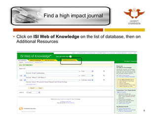Click on  ISI Web of Knowledge  on the list of database, then on  Additional Resources Find a high impact journal 