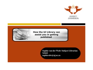 How the UJ Library can assist you in getting published  Sophie van der Walt: Subject Librarian  X2641  [email_address] 