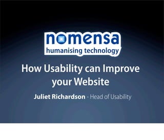 How Usability can Improve
     your Website
  Juliet Richardson - Head of Usability
 
