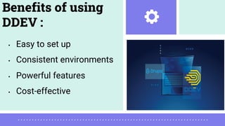 • Easy to set up
• Consistent environments
• Powerful features
• Cost-effective
Benefits of using
DDEV :
 