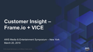 © 2019, Amazon Web Services, Inc. or its Affiliates. All rights reserved.
Customer Insight –
Frame.io + VICE
AWS Media & Entertainment Symposium – New York
March 20, 2019
 