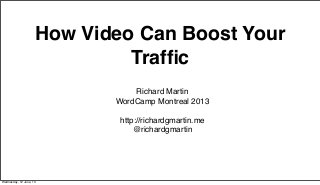 How Video Can Boost Your
Trafﬁc
Richard Martin
WordCamp Montreal 2013
http://richardgmartin.me
@richardgmartin
Wednesday, 12 June, 13
 