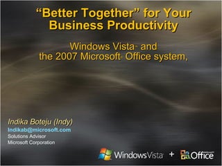 “ Better Together” for Your Business Productivity Windows Vista ™  and the 2007 Microsoft ®  Office system, Indika Boteju (Indy) [email_address] Solutions Advisor Microsoft Corporation + 