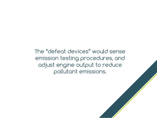 The “defeat devices” would sense emission
testing procedures, and adjust engine output to
reduce pollutant emissions.
 