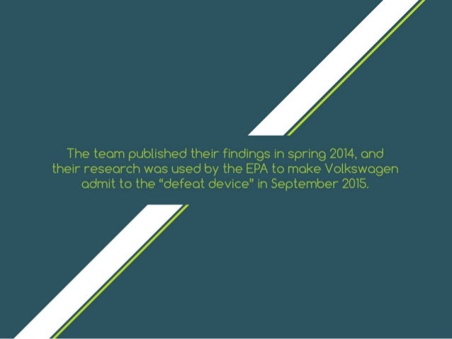 The team published their findings in spring 2014,
and their research was used by the EPA to make
Volkswagen admit to the “...