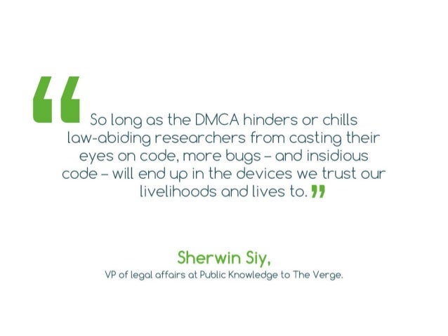 “So long as the DMCA hinders or chills law-
abiding researchers from casting their eyes on
code, more bugs – and insidious...