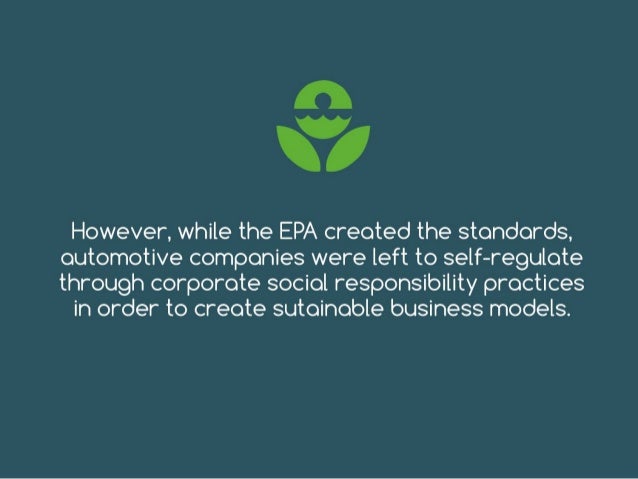 However, while the EPA created the standards,
automotive companies were left to self-regulate
through corporate social res...