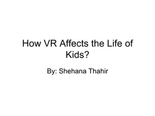 How VR Affects the Life of Kids? By: Shehana Thahir 