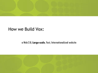How we Build Vox: a Web 2.0,  Large-scale , Fast, Internationalized website 