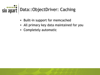 Data::ObjectDriver: Caching Built-in support for memcached All primary key data maintained for you Completely automatic 