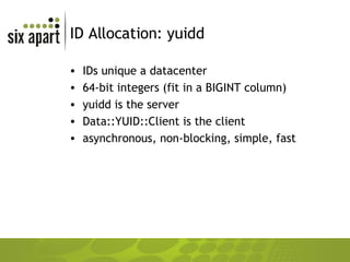 ID Allocation: yuidd IDs unique a datacenter 64-bit integers (fit in a BIGINT column) yuidd is the server Data::YUID::Client is the client asynchronous, non-blocking, simple, fast 