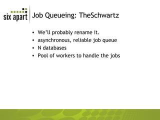 Job Queueing: TheSchwartz We’ll probably rename it.  asynchronous, reliable job queue N databases Pool of workers to handle the jobs 