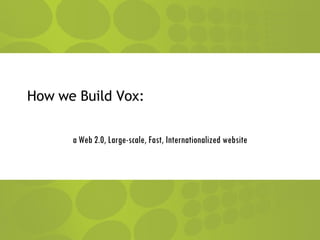 How we Build Vox: a Web 2.0, Large-scale, Fast, Internationalized website 