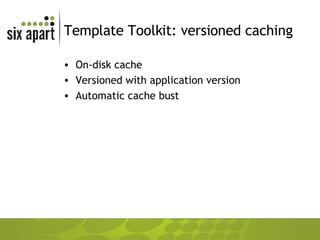 Template Toolkit: versioned caching On-disk cache Versioned with application version Automatic cache bust 