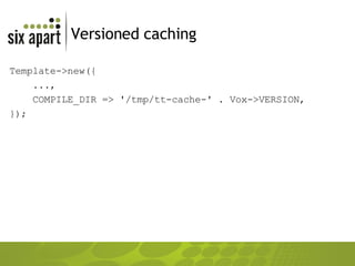 Versioned caching Template->new({ ..., COMPILE_DIR => '/tmp/tt-cache-' . Vox->VERSION, }); 