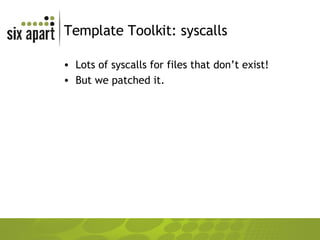 Template Toolkit: syscalls Lots of syscalls for files that don’t exist! But we patched it. 