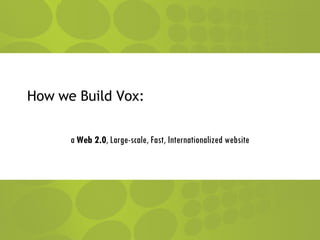 How we Build Vox: a  Web 2.0 , Large-scale, Fast, Internationalized website 