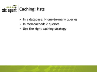 Caching: lists In a database: N one-to-many queries In memcached: 2 queries Use the right caching strategy 