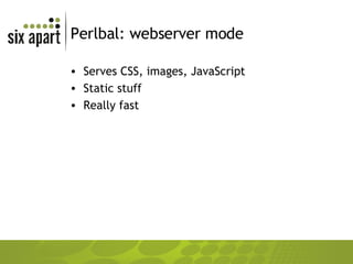 Perlbal: webserver mode Serves CSS, images, JavaScript Static stuff Really fast 