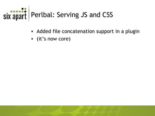 Perlbal: Serving JS and CSS Added file concatenation support in a plugin (it’s now core) 