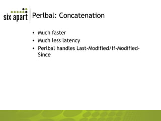 Perlbal: Concatenation Much faster Much less latency Perlbal handles Last-Modified/If-Modified-Since 