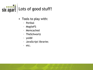 Lots of good stuff! Tools to play with: Perlbal MogileFS Memcached TheSchwartz yuidd JavaScript libraries etc. 