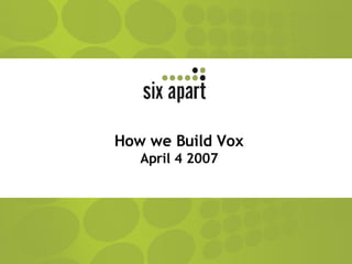 How we Build Vox April 4 2007 