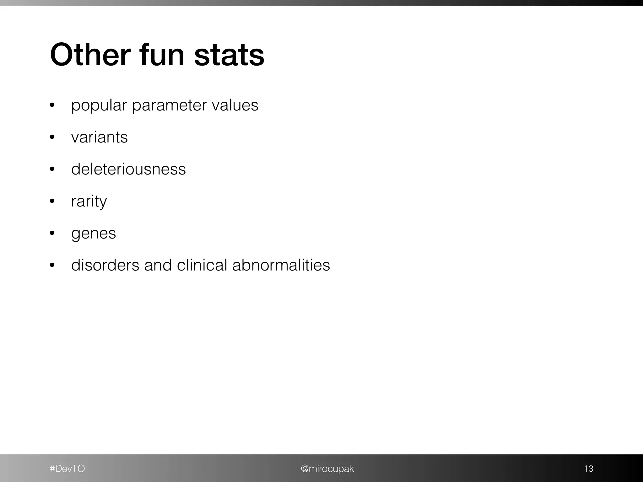#DevTO @mirocupak !13
Other fun stats
• popular parameter values
• variants
• deleteriousness
• rarity
• genes
• disorders and clinical abnormalities
 