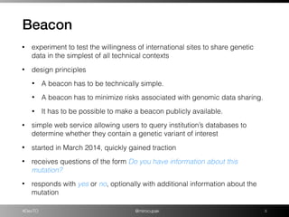 #DevTO @mirocupak
Beacon
!3
• experiment to test the willingness of international sites to share genetic
data in the simpl...