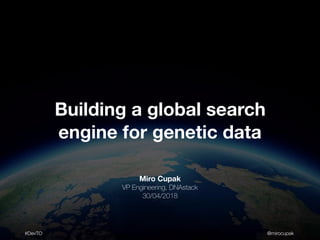 #DevTO @mirocupak
Miro Cupak
VP Engineering, DNAstack
30/04/2018
Building a global search
engine for genetic data
 