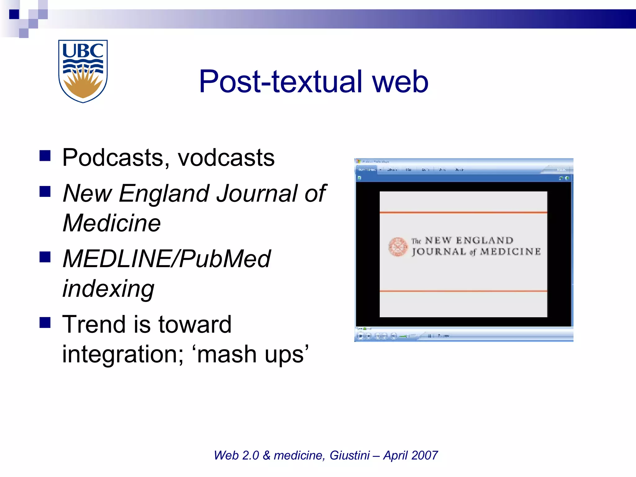 Post-textual web  Podcasts, vodcasts New England Journal of Medicine MEDLINE/PubMed indexing Trend is toward integration; ‘mash ups’  Web 2.0 & medicine, Giustini – April 2007 