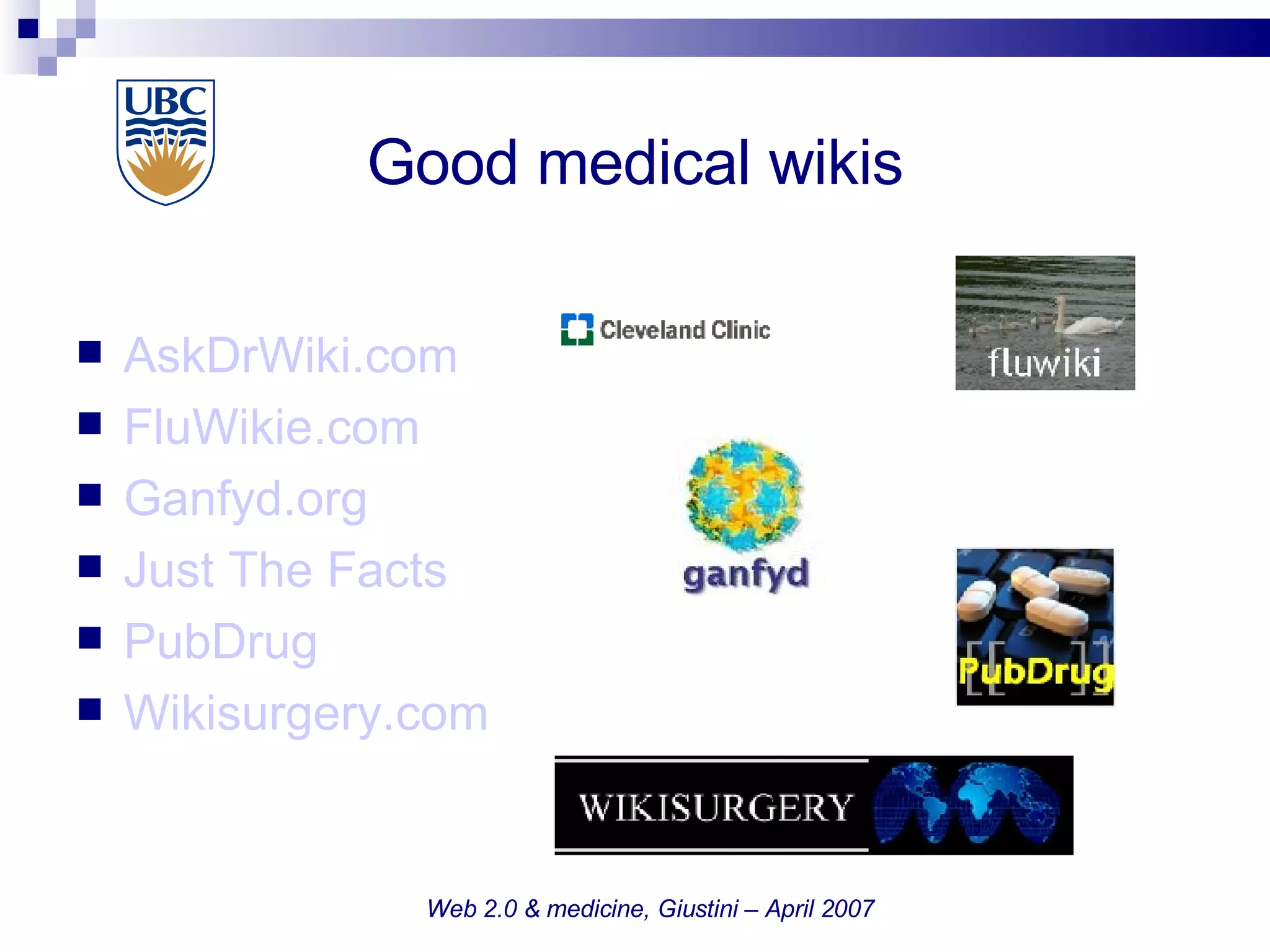 Good medical wikis AskDrWiki.com FluWikie.com Ganfyd.org Just The Facts PubDrug Wikisurgery.com Web 2.0 & medicine, Giustini – April 2007 